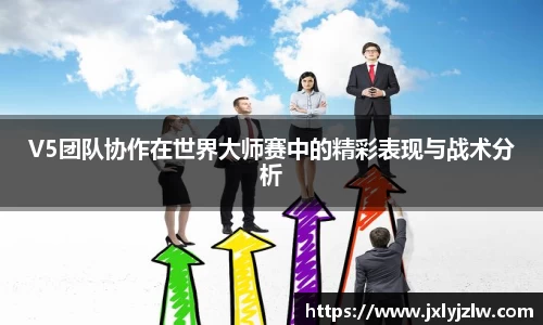 V5团队协作在世界大师赛中的精彩表现与战术分析