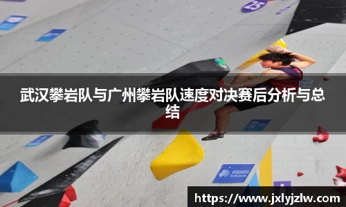 武汉攀岩队与广州攀岩队速度对决赛后分析与总结