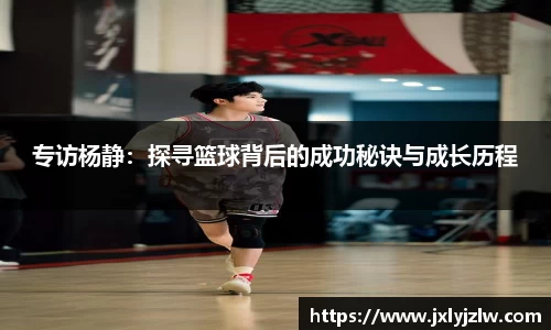专访杨静：探寻篮球背后的成功秘诀与成长历程